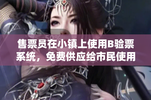 售票员在小镇上使用B验票系统，免费供应给市民使用