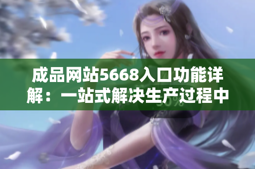 成品网站5668入口功能详解：一站式解决生产过程中的所有需求