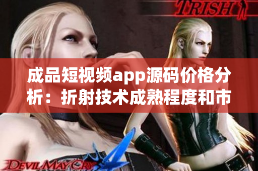 成品短视频app源码价格分析：折射技术成熟程度和市场竞争压力
