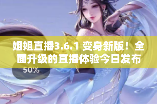 姐姐直播3.6.1 变身新版！全面升级的直播体验今日发布