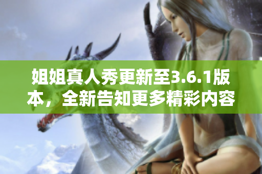 姐姐真人秀更新至3.6.1版本，全新告知更多精彩内容