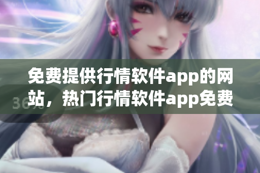 免费提供行情软件app的网站，热门行情软件app免费下载网站