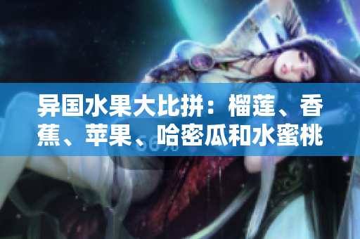 异国水果大比拼：榴莲、香蕉、苹果、哈密瓜和水蜜桃，哪一个更受欢迎？