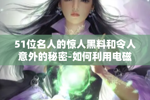 51位名人的惊人黑料和令人意外的秘密-如何利用电磁炉制作美味佳肴