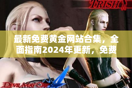 最新免费黄金网站合集，全面指南2024年更新，免费下载资源丰富多样