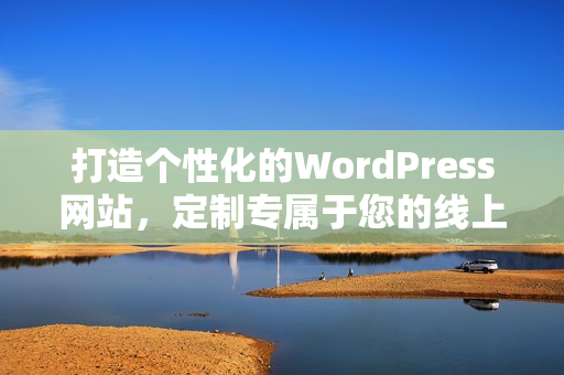 打造个性化的WordPress网站，定制专属于您的线上空间