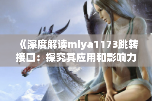 《深度解读miya1173跳转接口：探究其应用和影响力》