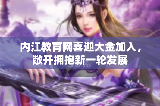 内江教育网喜迎大金加入，敞开拥抱新一轮发展