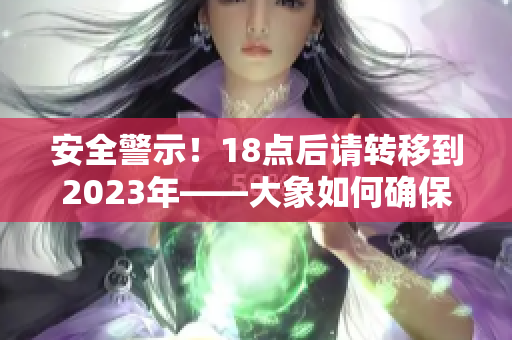安全警示！18点后请转移到2023年——大象如何确保安全？