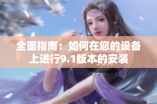 全面指南：如何在您的设备上进行9.1版本的安装