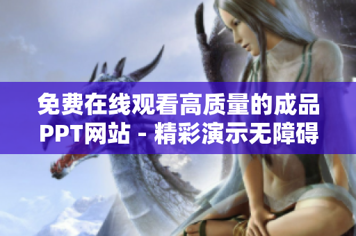 免费在线观看高质量的成品PPT网站 - 精彩演示无障碍