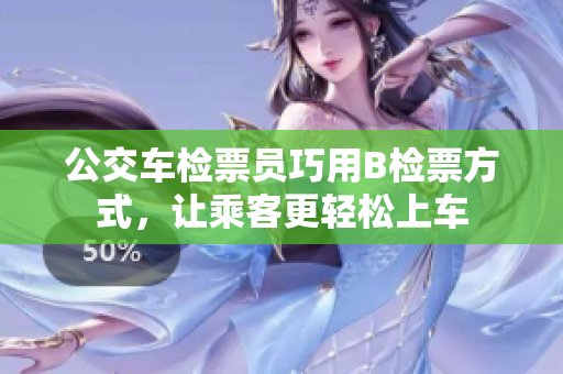 公交车检票员巧用B检票方式，让乘客更轻松上车