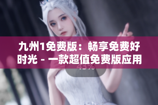 九州1免费版：畅享免费好时光 - 一款超值免费版应用，让您体验不一样的乐趣