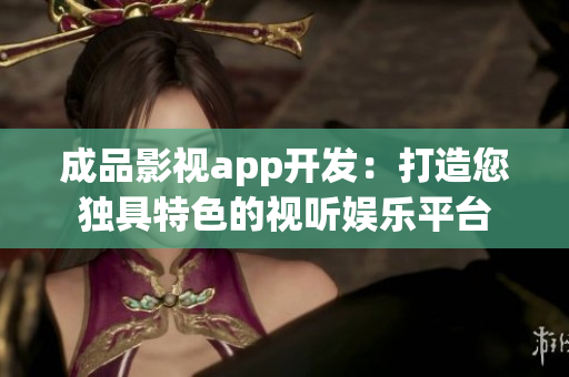 成品影视app开发：打造您独具特色的视听娱乐平台