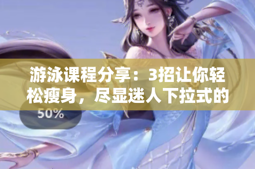 游泳课程分享：3招让你轻松瘦身，尽显迷人下拉式的游泳技巧
