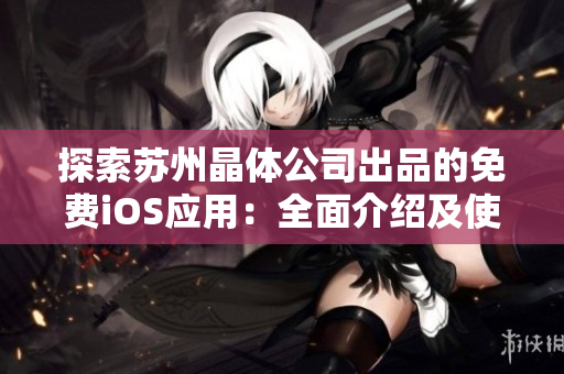 探索苏州晶体公司出品的免费iOS应用：全面介绍及使用指南