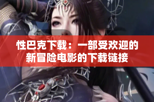 性巴克下载：一部受欢迎的新冒险电影的下载链接