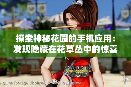 探索神秘花园的手机应用：发现隐藏在花草丛中的惊喜和乐趣