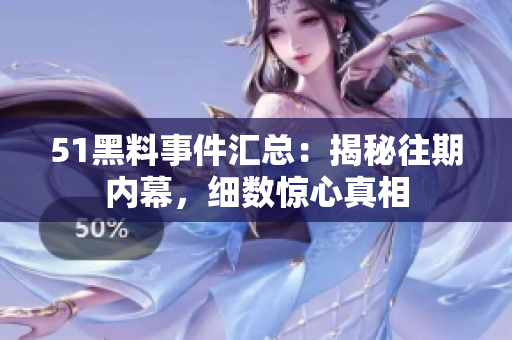 51黑料事件汇总：揭秘往期内幕，细数惊心真相