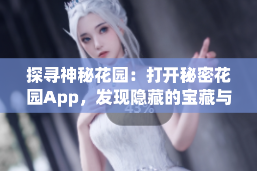 探寻神秘花园：打开秘密花园App，发现隐藏的宝藏与美妙乐趣