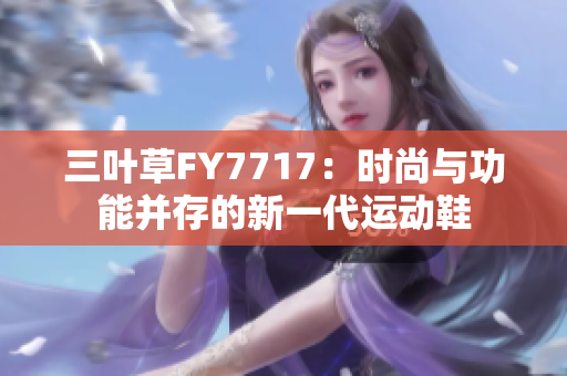 三叶草FY7717：时尚与功能并存的新一代运动鞋