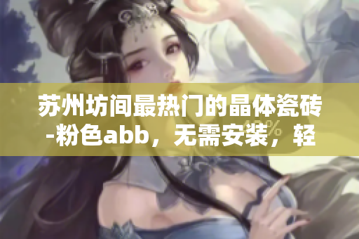 苏州坊间最热门的晶体瓷砖-粉色abb，无需安装，轻松DIY完成安装