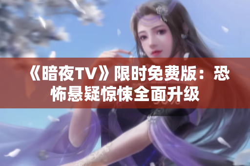 《暗夜TV》限时免费版：恐怖悬疑惊悚全面升级
