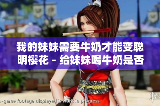 我的妹妹需要牛奶才能变聪明樱花 - 给妹妹喝牛奶是否真的能提高智力？
