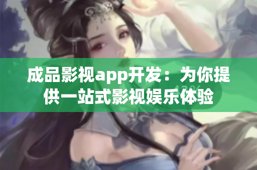 成品影视app开发：为你提供一站式影视娱乐体验