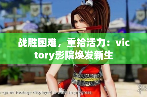 战胜困难，重拾活力：victory影院焕发新生