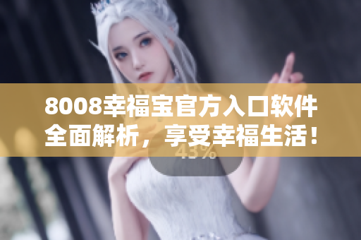 8008幸福宝官方入口软件全面解析，享受幸福生活！