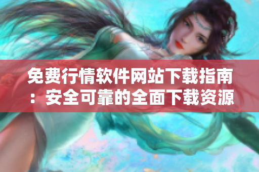 免费行情软件网站下载指南：安全可靠的全面下载资源大集合