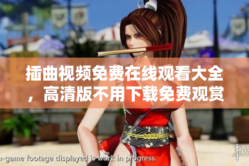 插曲视频免费在线观看大全，高清版不用下载免费观赏
