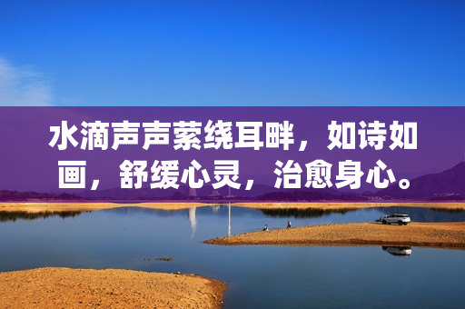 水滴声声萦绕耳畔，如诗如画，舒缓心灵，治愈身心。