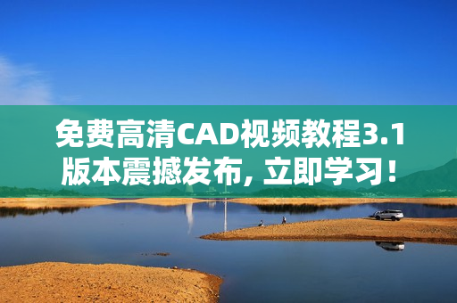 免费高清CAD视频教程3.1版本震撼发布, 立即学习！