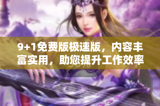 9+1免费版极速版，内容丰富实用，助您提升工作效率