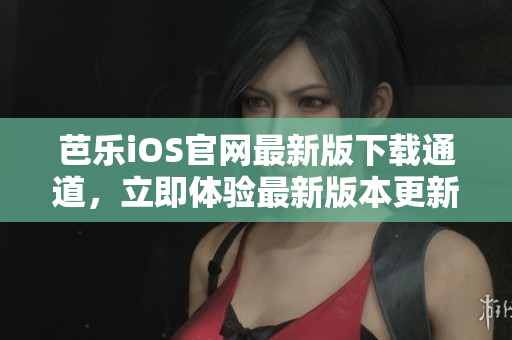 芭乐iOS官网最新版下载通道，立即体验最新版本更新！