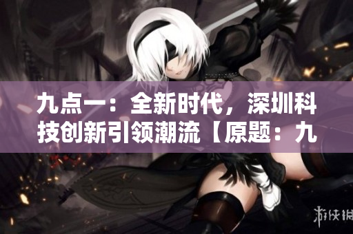 九点一：全新时代，深圳科技创新引领潮流【原题：九·幺】