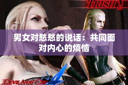 男女对愁愁的说话：共同面对内心的烦恼