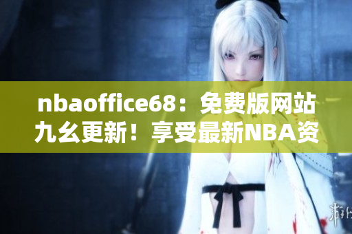 nbaoffice68：免费版网站九幺更新！享受最新NBA资讯！