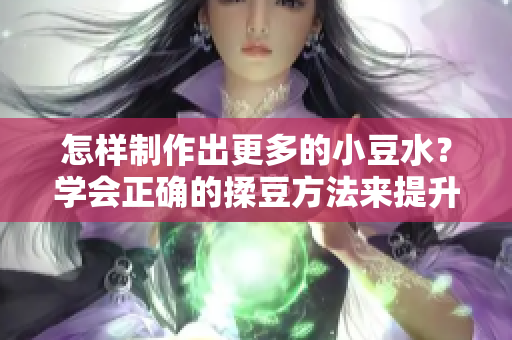 怎样制作出更多的小豆水？学会正确的揉豆方法来提升产量