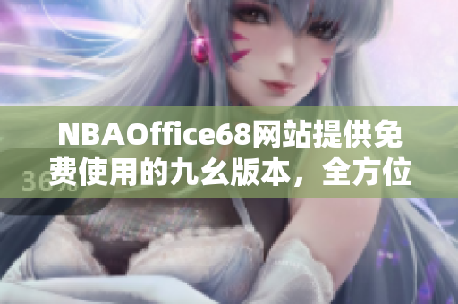 NBAOffice68网站提供免费使用的九幺版本，全方位服务覆盖篮球爱好者