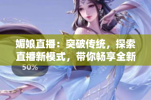 媚娘直播：突破传统，探索直播新模式，带你畅享全新互动体验