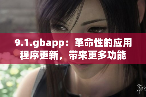 9.1.gbapp：革命性的应用程序更新，带来更多功能