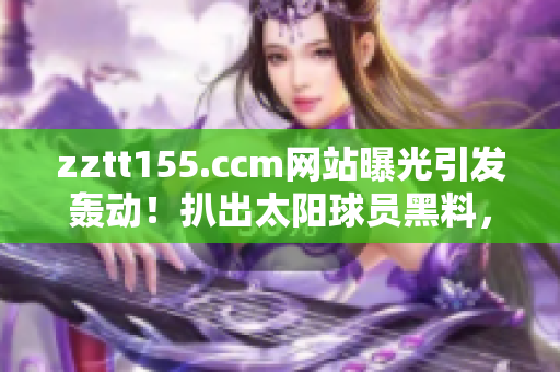 zztt155.ccm网站曝光引发轰动！扒出太阳球员黑料，网友关注度飙升