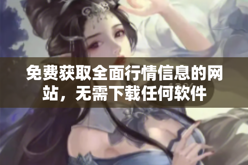 免费获取全面行情信息的网站，无需下载任何软件