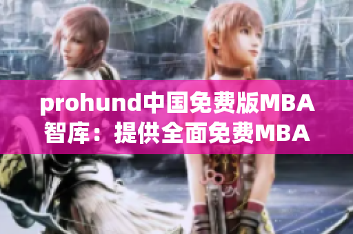 prohund中国免费版MBA智库：提供全面免费MBA学习资源