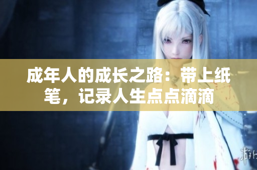 成年人的成长之路：带上纸笔，记录人生点点滴滴