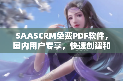 SAASCRM免费PDF软件，国内用户专享，快速创建和编辑PDF文档