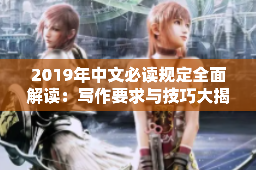 2019年中文必读规定全面解读：写作要求与技巧大揭秘